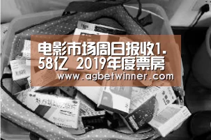 电影市场周日报收1.58亿 2019年度票房被双十一17分钟秒杀_AG娱乐(图3) AG足球
