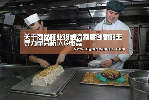关于商品林业投融资制度创新的主导力量分析|AG电竞(图1) AG电竞